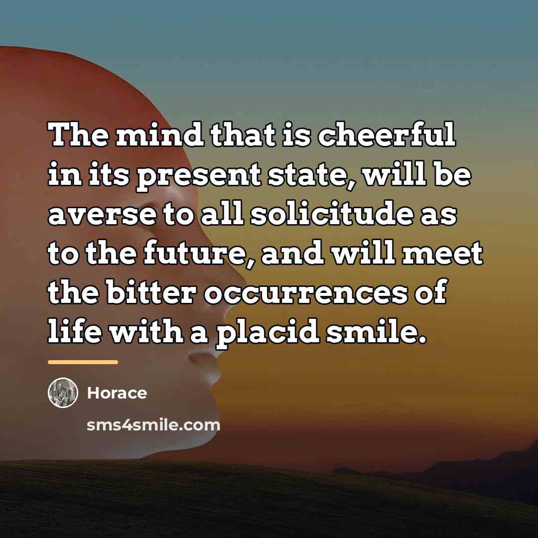 “The mind that is cheerful in its present state, will…” quote by Horace
