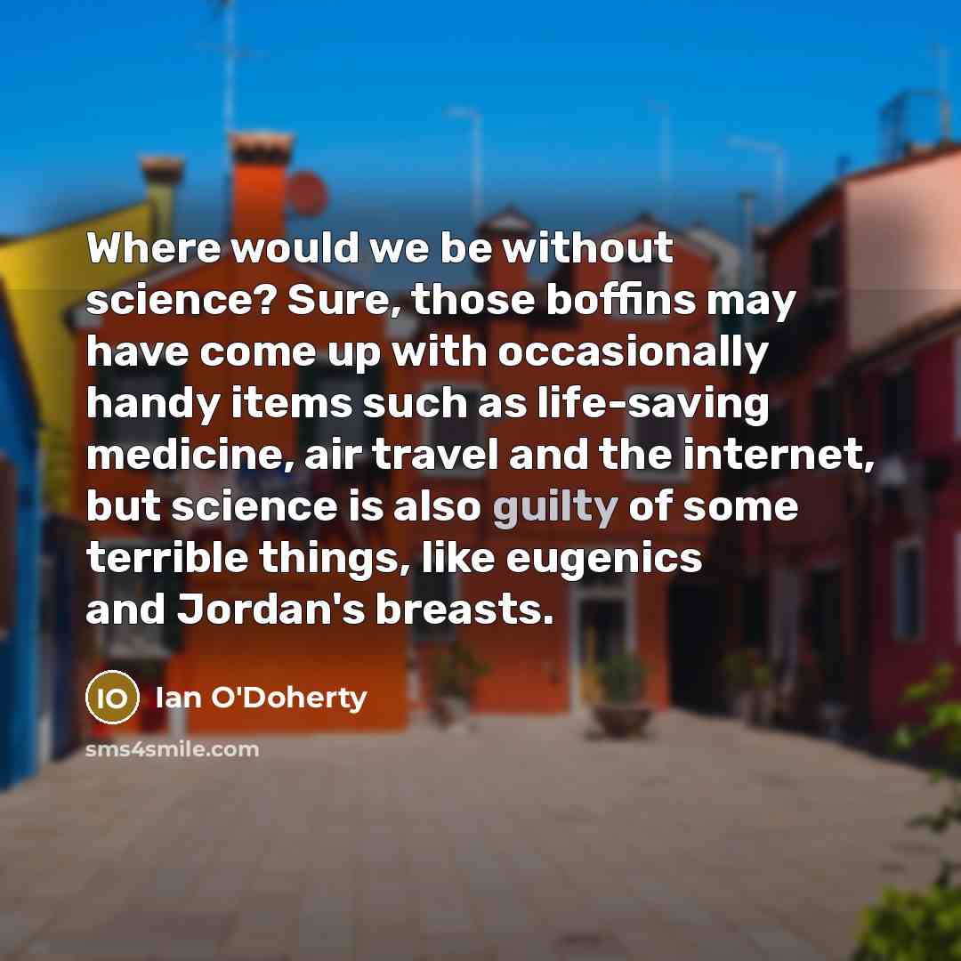 “Where would we be without science? Sure, those boffins may…” quote by Ian O'Doherty