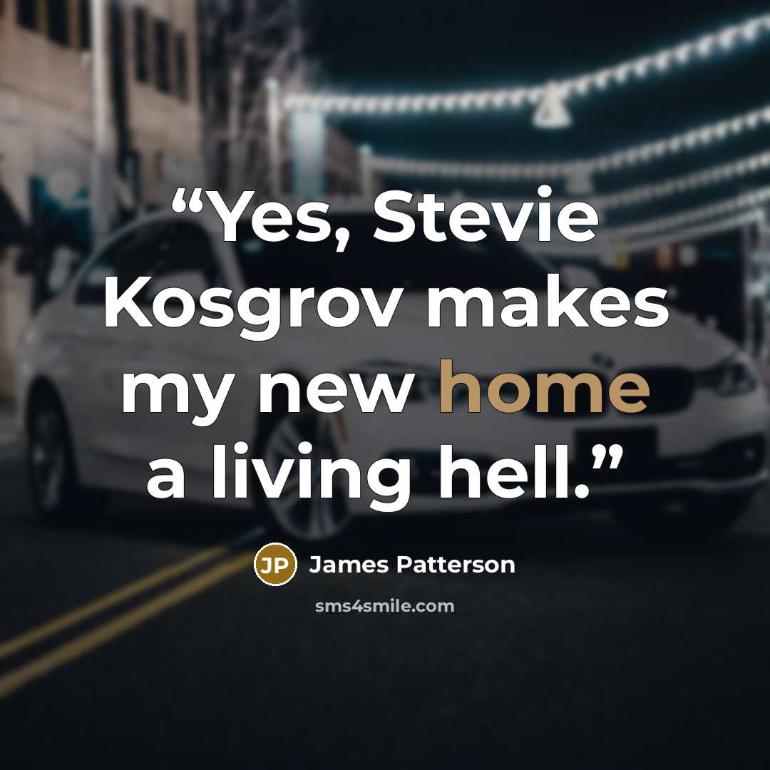 “Yes, Stevie Kosgrov makes my new home a living hell.” quote by James Patterson