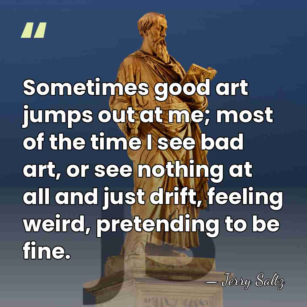Sometimes good art jumps out at me; most of the time I&hellip; - Jerry Saltz