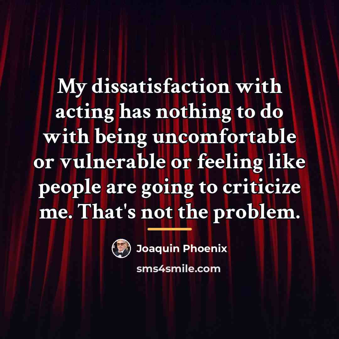 “My dissatisfaction with acting has nothing to do with being…” quote by Joaquin Phoenix