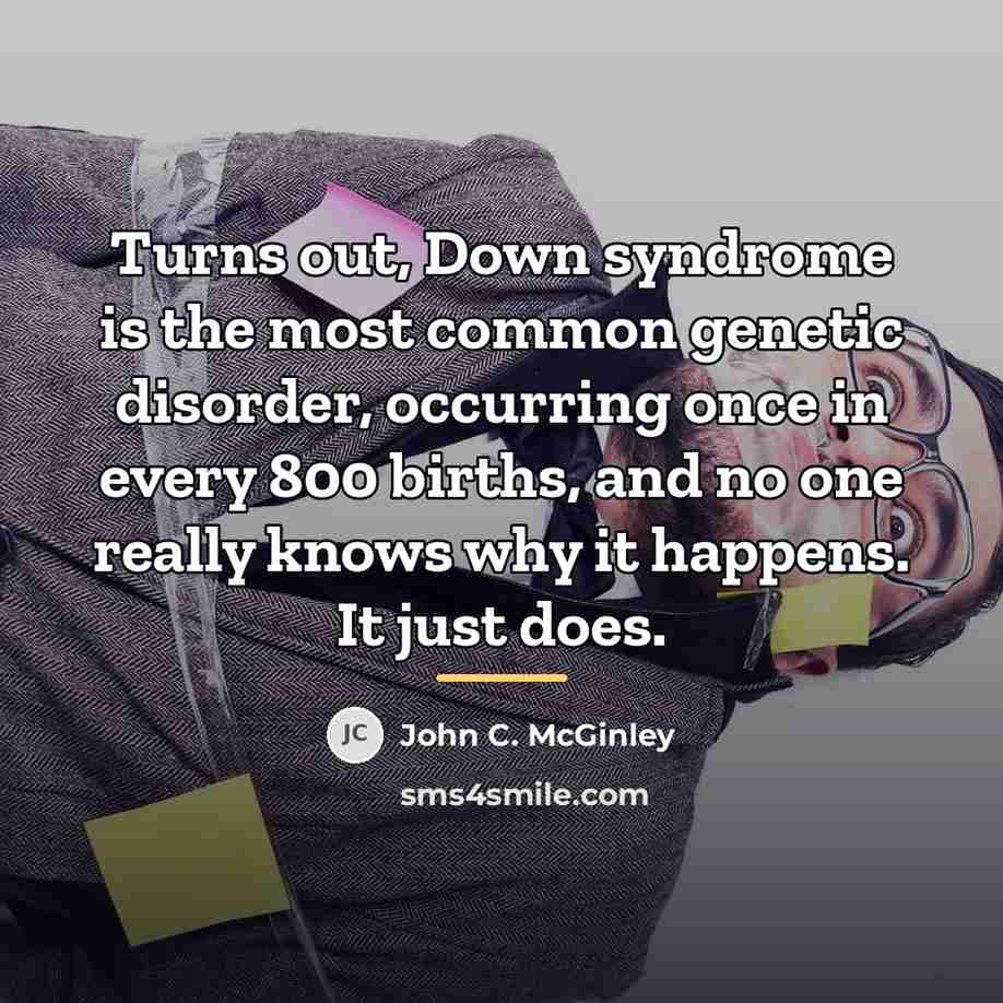“Turns out, Down syndrome is the most common genetic disorder,…” quote by John C. McGinley