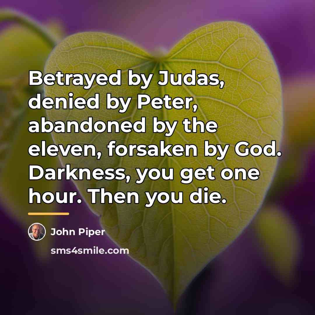 “Betrayed by Judas, denied by Peter, abandoned by the eleven,…” quote by John Piper