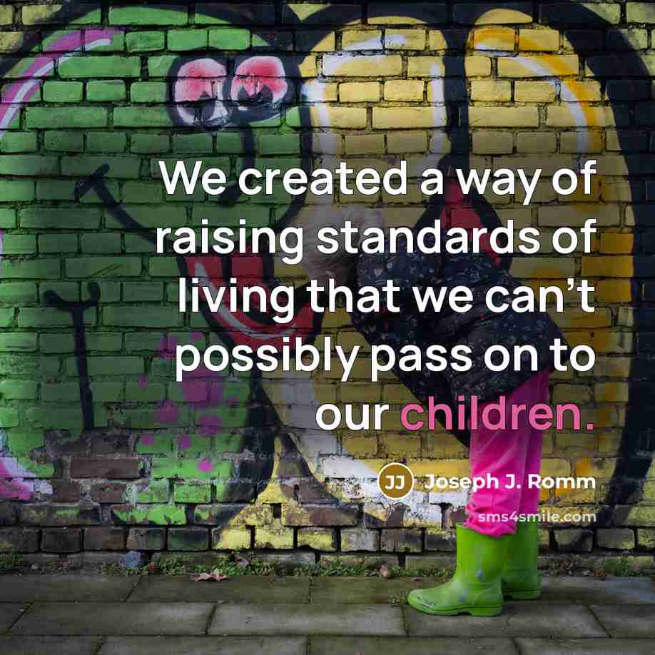“We created a way of raising standards of living that we can't possibly pass on to our children.” quote by Joseph J. Romm