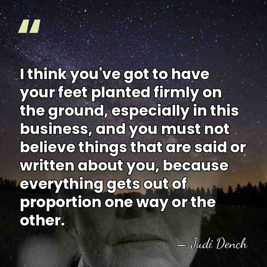 I think you've got to have your feet planted firmly on the&hellip; - Judi Dench