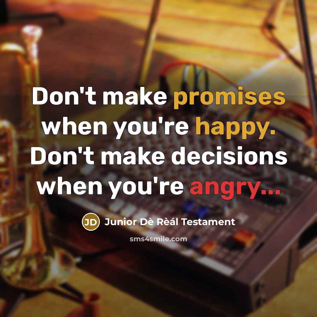 “Don't make promises when you're happy. Don't make decisions when you're angry...” quote by Junior Dè Rèál Testament
