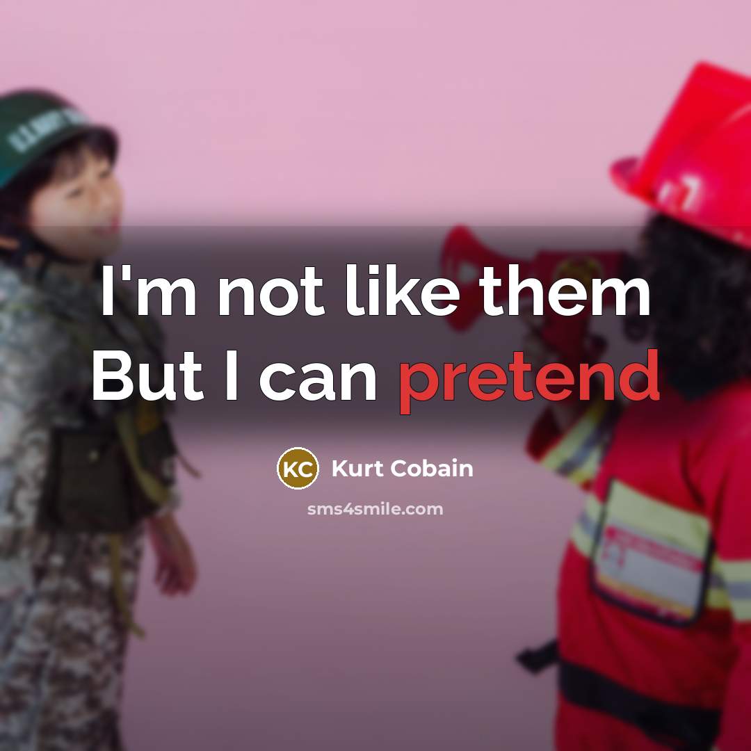“I'm not like them But I can pretend…” quote by Kurt Cobain