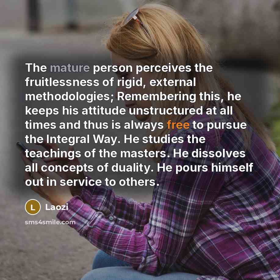 “The mature person perceives the fruitlessness of rigid, external methodologies;…” quote by Laozi