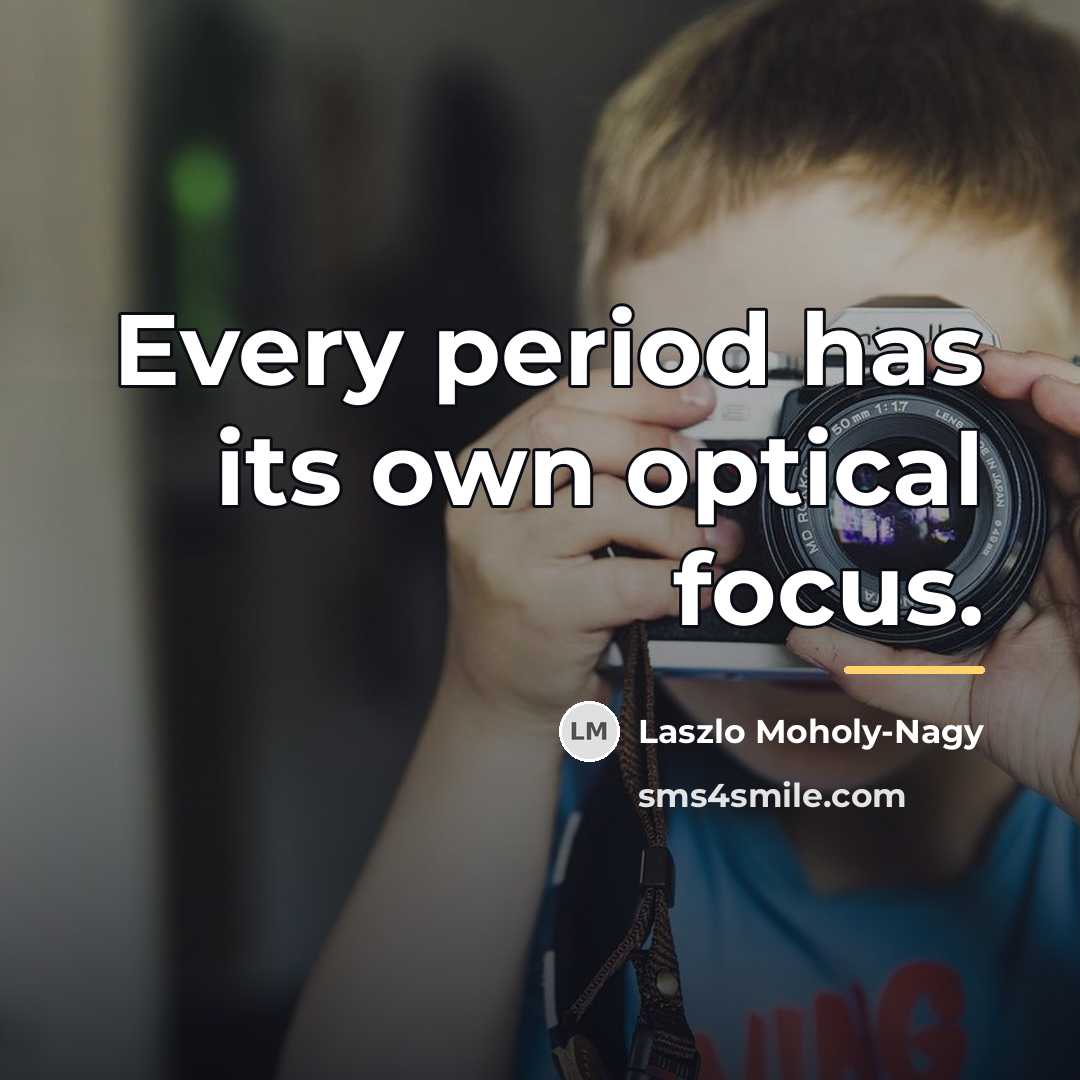 “Every period has its own optical focus.…” quote by Laszlo Moholy-Nagy