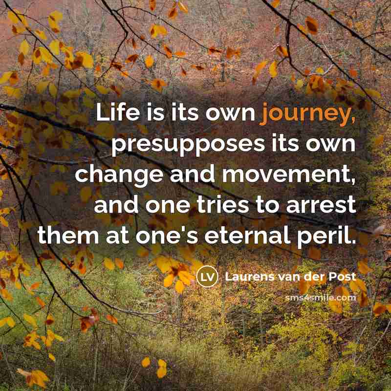 “Life is its own journey, presupposes its own change and…” quote by Laurens van der Post