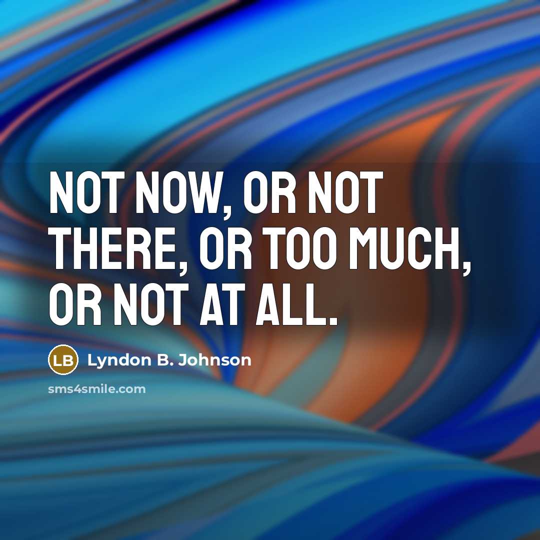 “Not now, or not there, or too much, or not…” quote by Lyndon B. Johnson