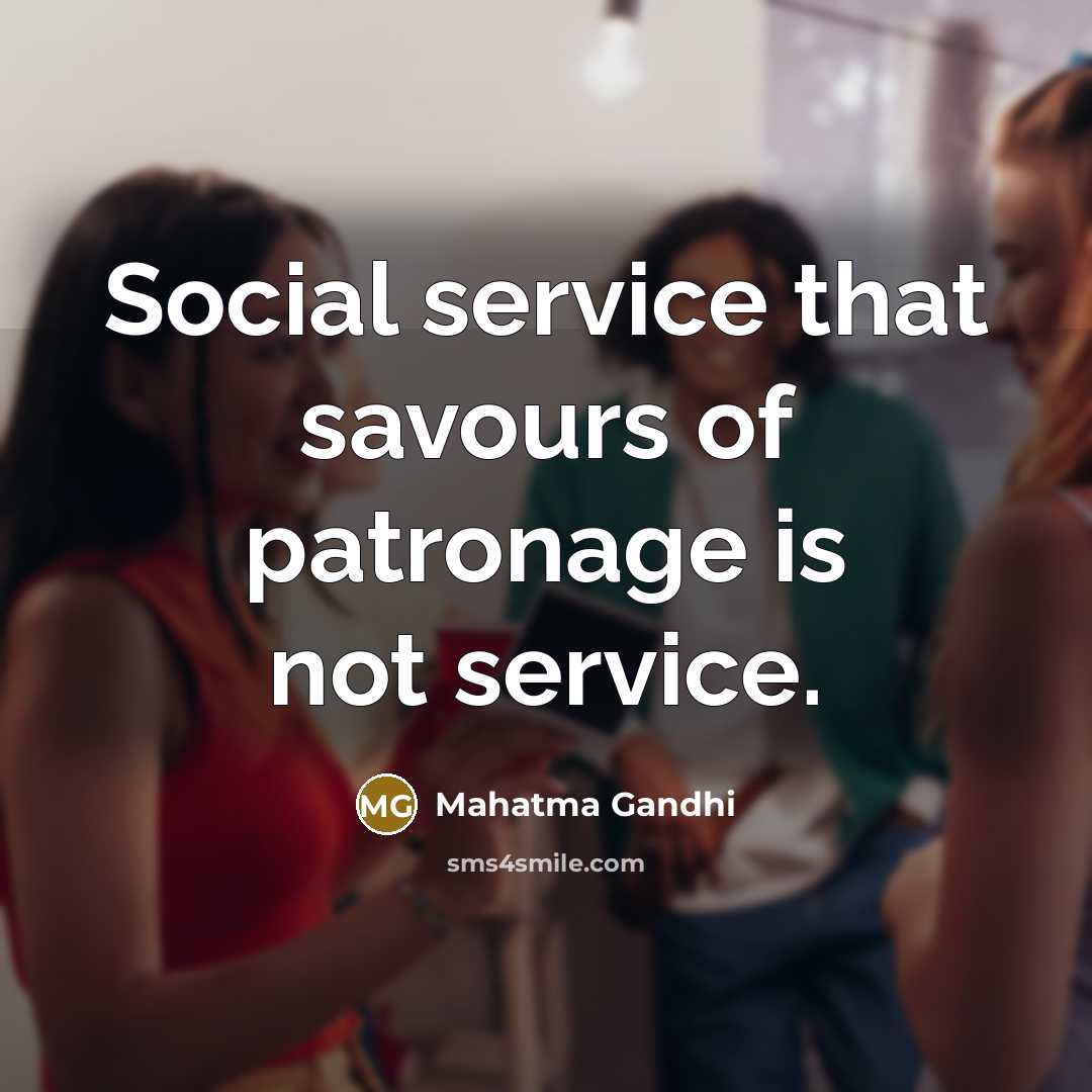 “Social service that savours of patronage is not service.…” quote by Mahatma Gandhi