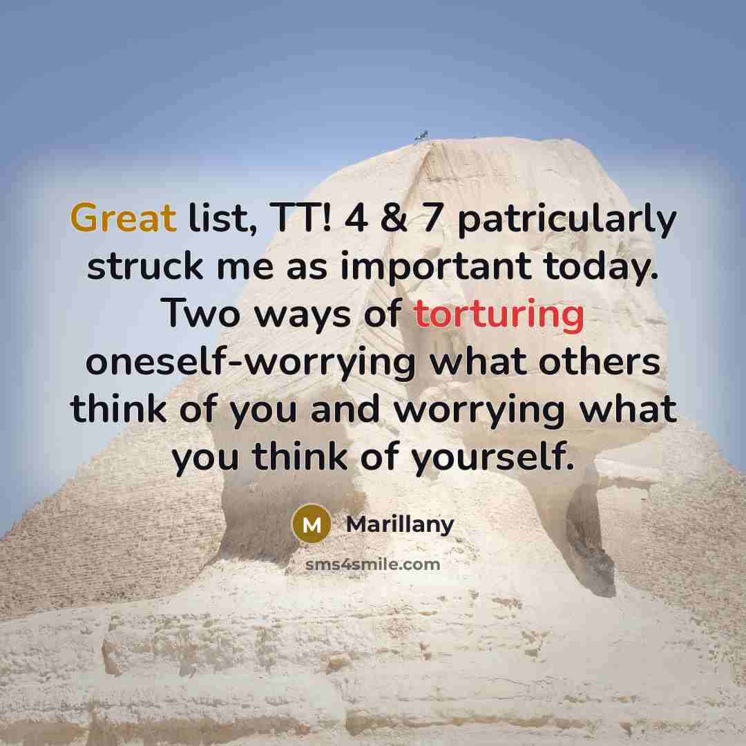 “Great list, TT! 4 & 7 patricularly struck me as important today. Two ways of torturing oneself-worrying what others think of you and worrying what you think of yourself.” quote by Marillany