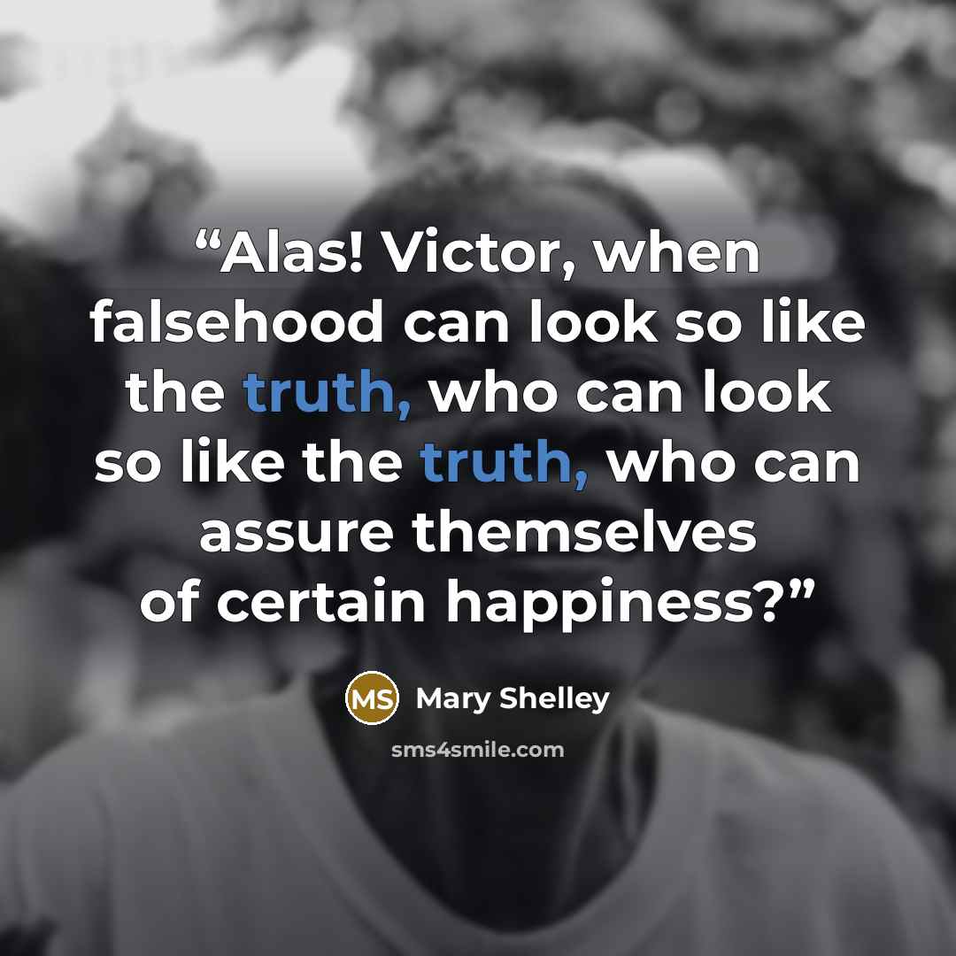 “Alas! Victor, when falsehood can look so like the truth, who can look so like the truth, who can assure themselves of certain happiness?” quote by Mary Shelley