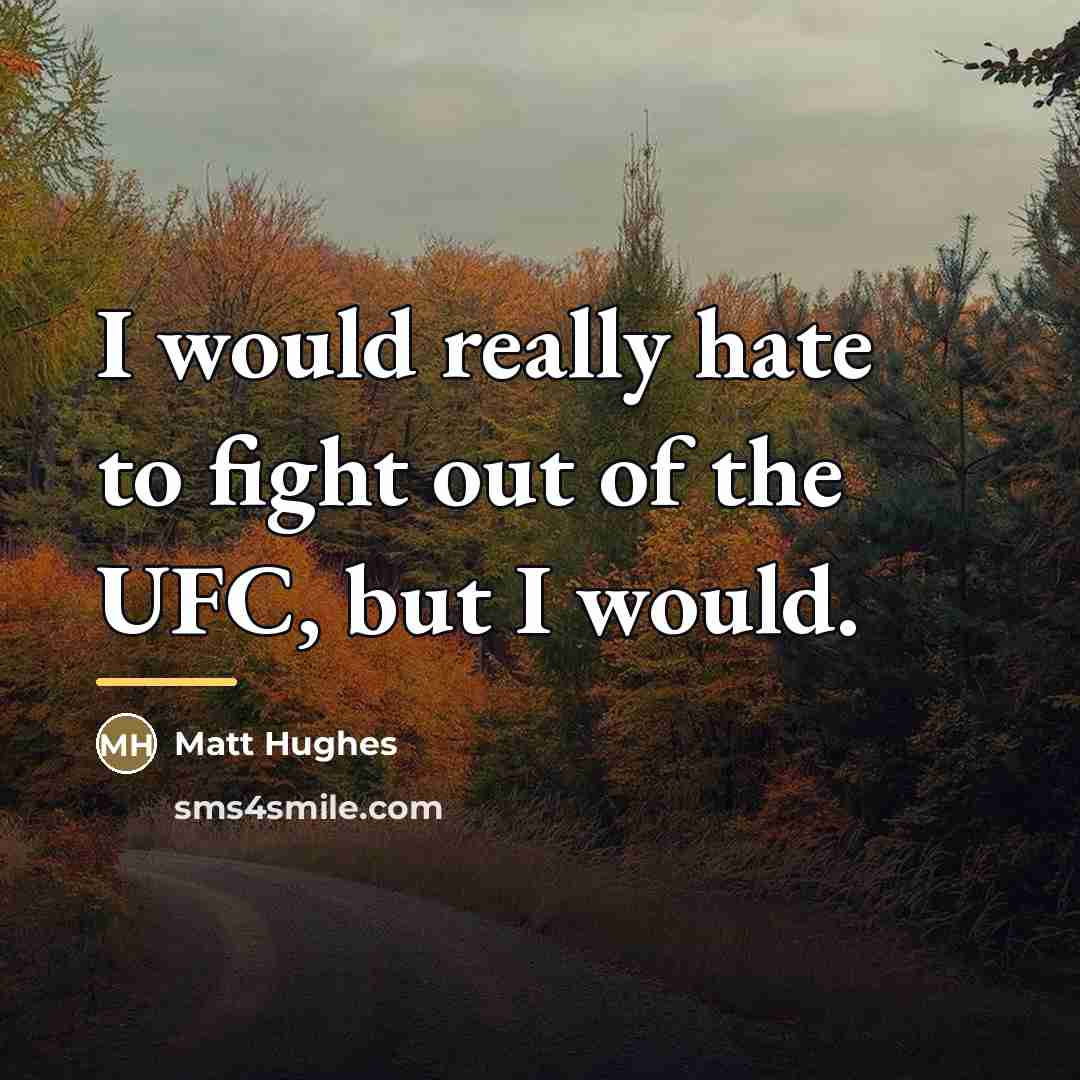 “I would really hate to fight out of the UFC,…” quote by Matt Hughes