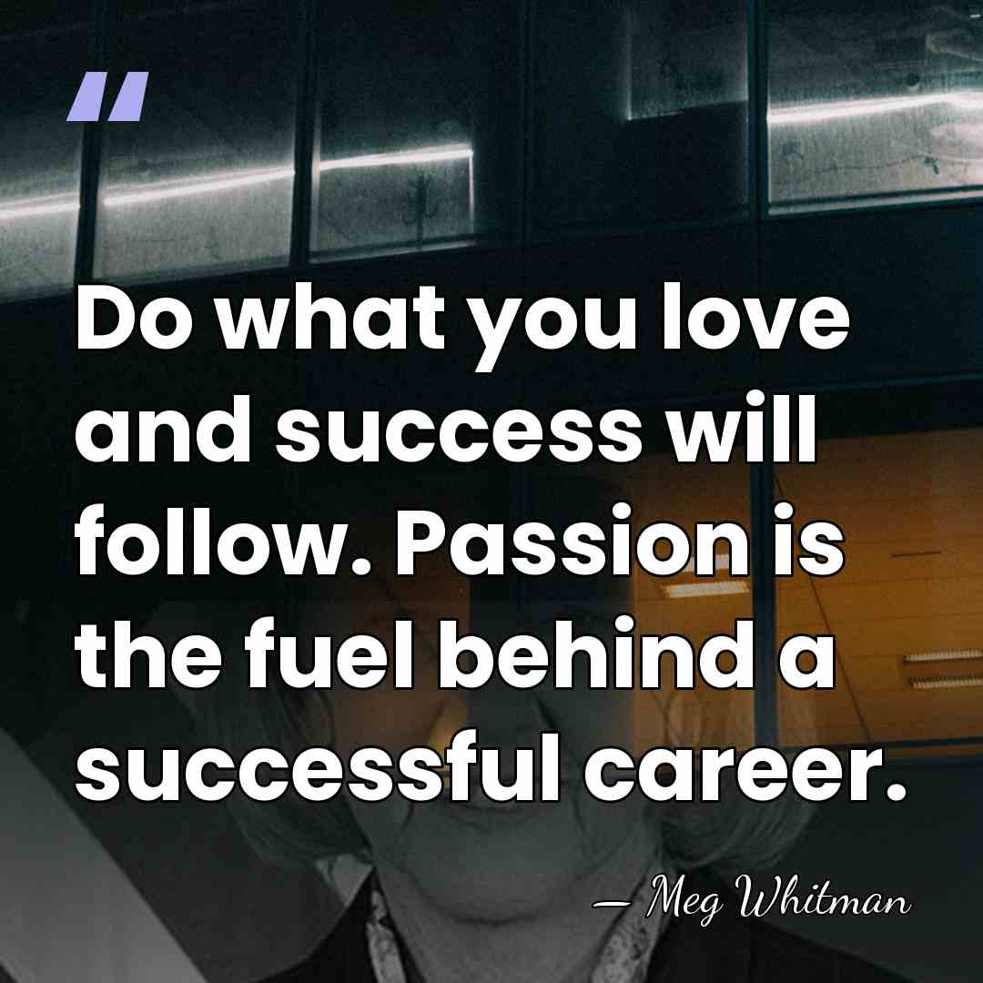 Do what you love and success will follow. Passion is the fuel&hellip; - Meg Whitman