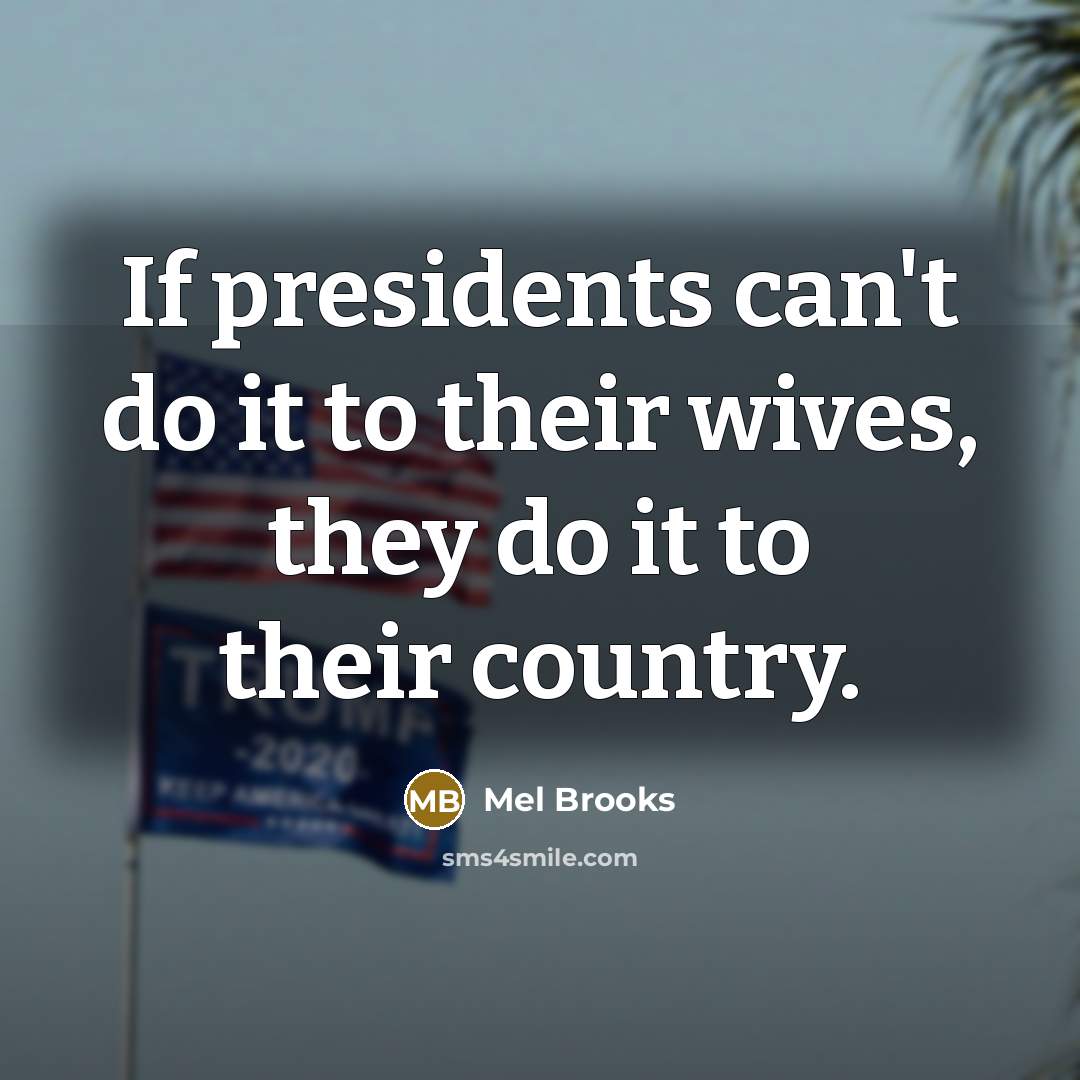 “If presidents can't do it to their wives, they do…” quote by Mel Brooks