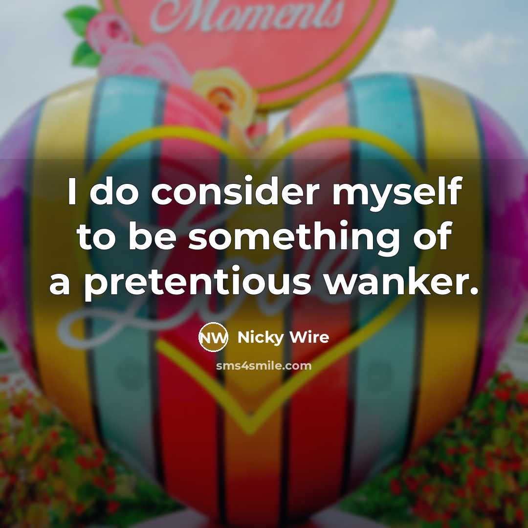 “I do consider myself to be something of a pretentious wanker.” quote by Nicky Wire