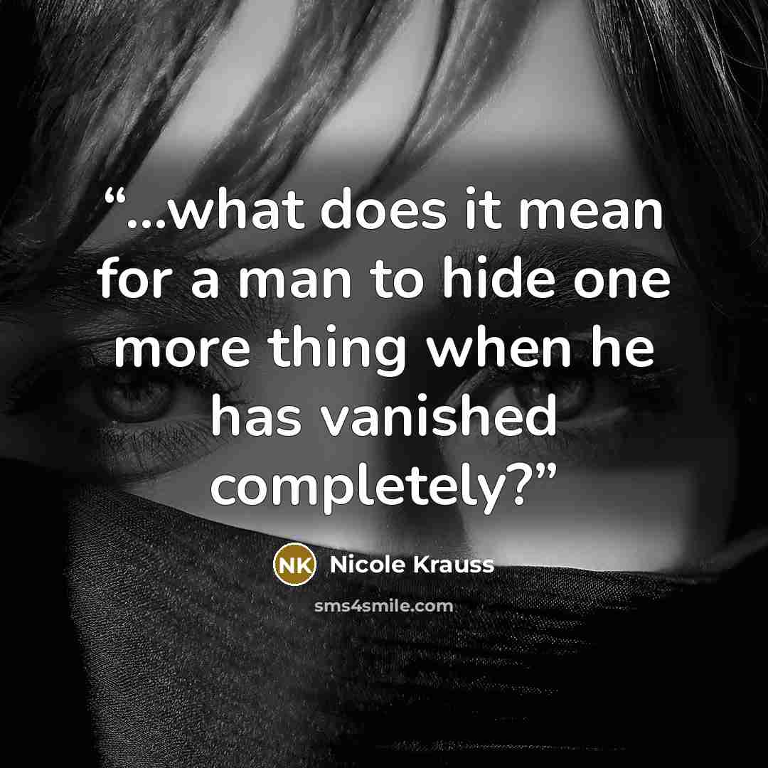 “...what does it mean for a man to hide one more thing when he has vanished completely?” quote by Nicole Krauss