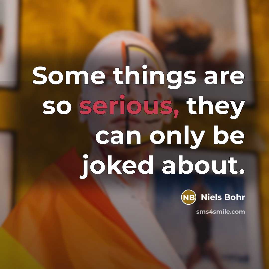 “Some things are so serious, they can only be joked about.” quote by Niels Bohr