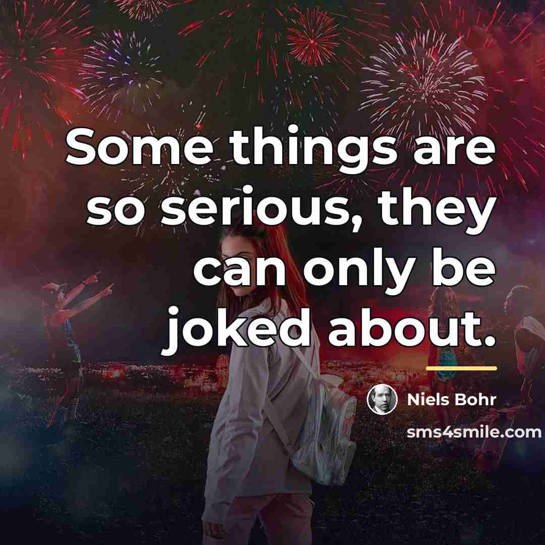 “Some things are so serious, they can only be joked…” quote by Niels Bohr