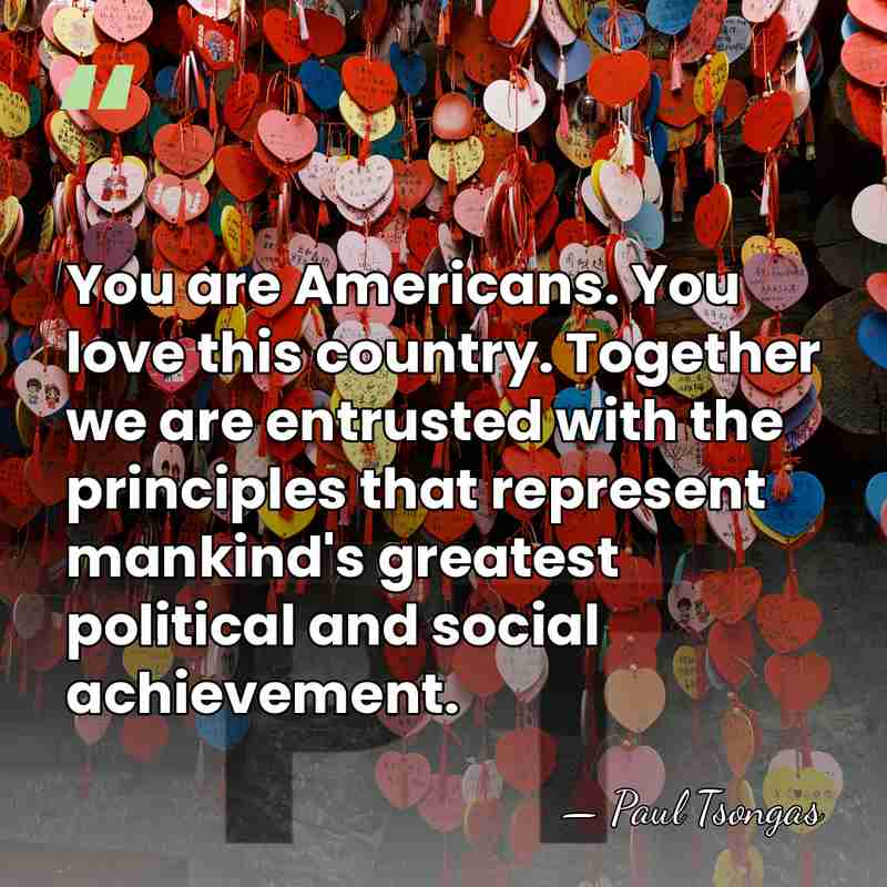 You are Americans. You love this country. Together we are entrusted with&hellip; - Paul Tsongas