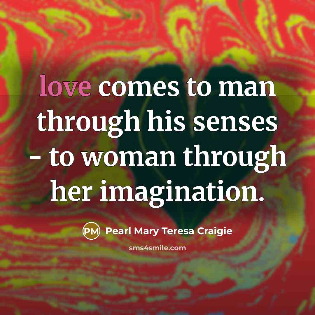 “love comes to man through his senses - to woman…” quote by Pearl Mary Teresa Craigie