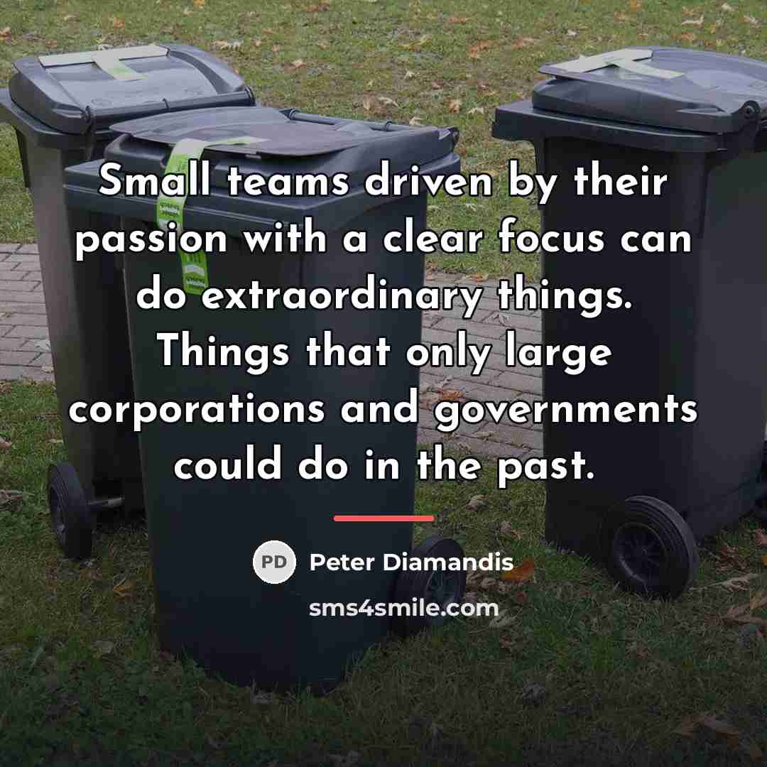 “Small teams driven by their passion with a clear focus…” quote by Peter Diamandis