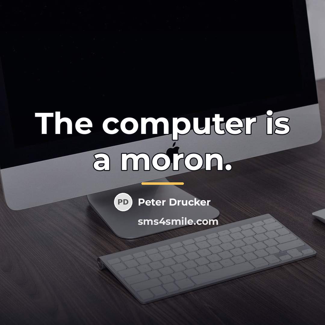 “The computer is a moron.…” quote by Peter Drucker