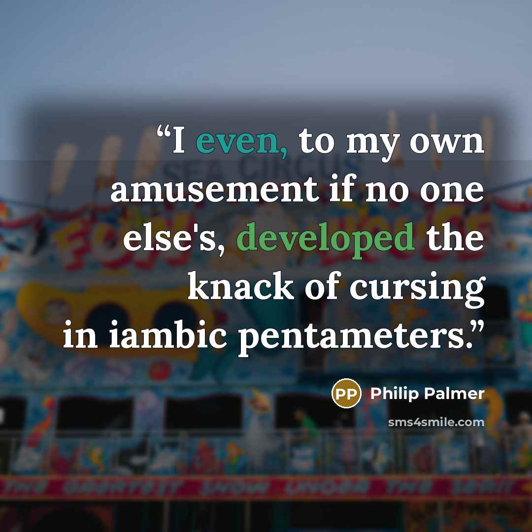 “I even, to my own amusement if no one else's, developed the knack of cursing in iambic pentameters.” quote by Philip Palmer