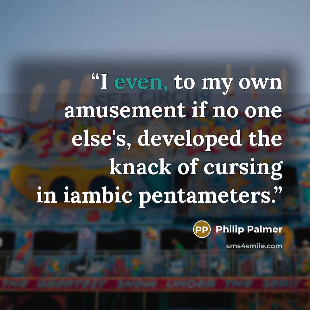 “I even, to my own amusement if no one else's, developed the knack of cursing in iambic pentameters.” quote by Philip Palmer