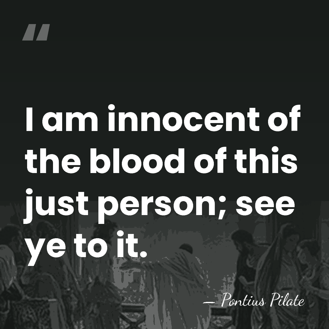 I am innocent of the blood of this just person; see ye&hellip; - Pontius Pilate