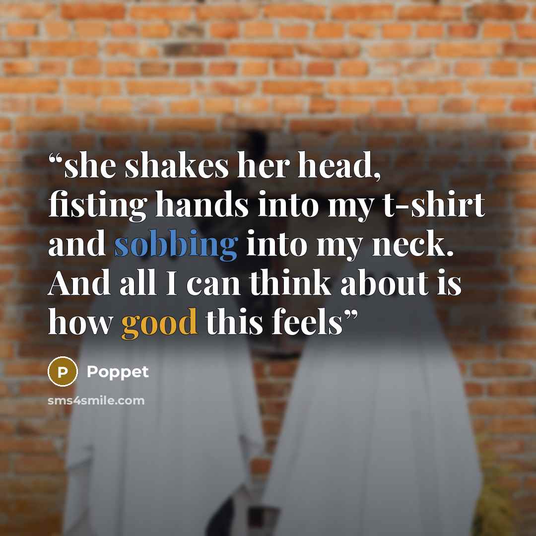 “she shakes her head, fisting hands into my t-shirt and sobbing into my neck. And all I can think about is how good this feels” quote by Poppet