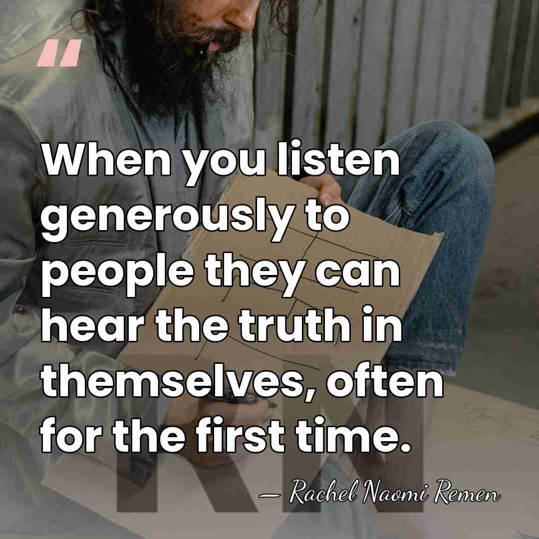 When you listen generously to people they can hear the truth in&hellip; - Rachel Naomi Remen