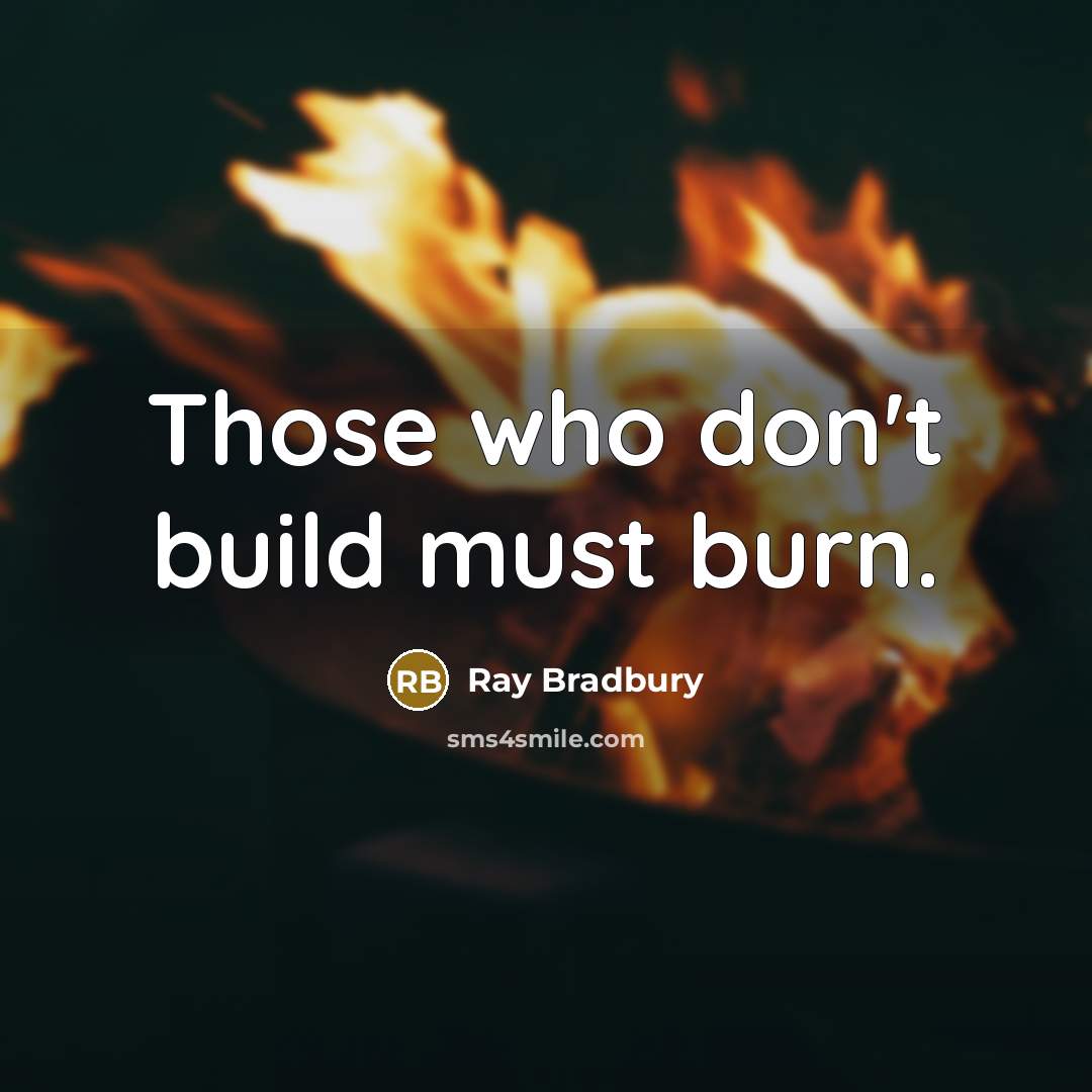 “Those who don't build must burn.…” quote by Ray Bradbury