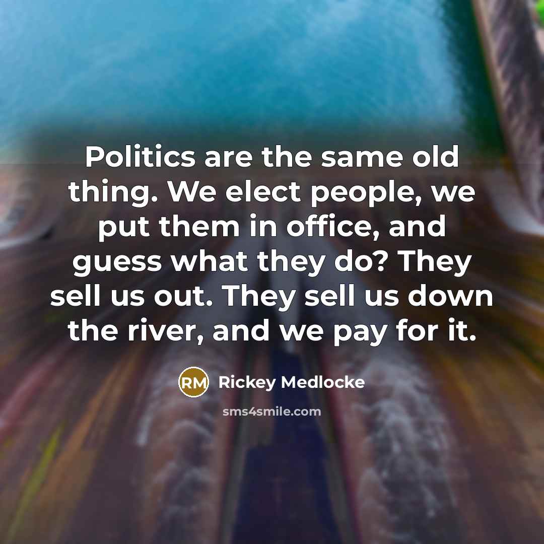 “Politics are the same old thing. We elect people, we put them in office, and guess what they do? They sell us out. They sell us down the river, and we pay for it.” quote by Rickey Medlocke