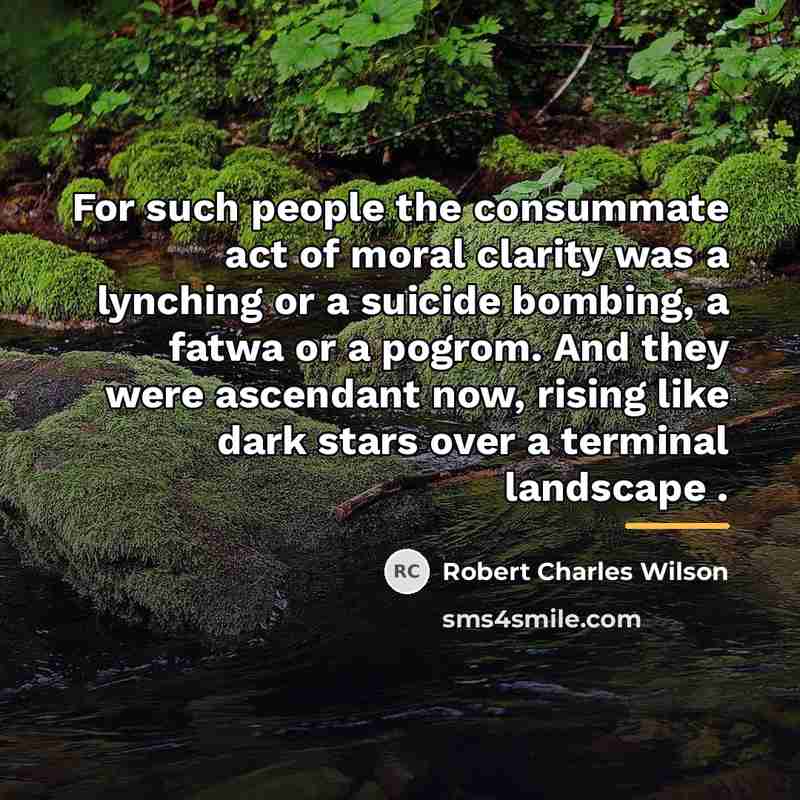 “For such people the consummate act of moral clarity was…” quote by Robert Charles Wilson