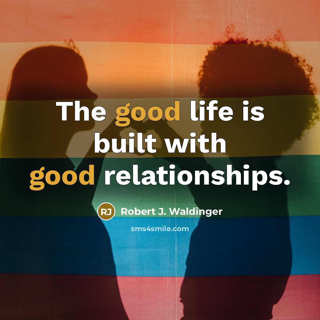 “The good life is built with good relationships.…” quote by Robert J. Waldinger