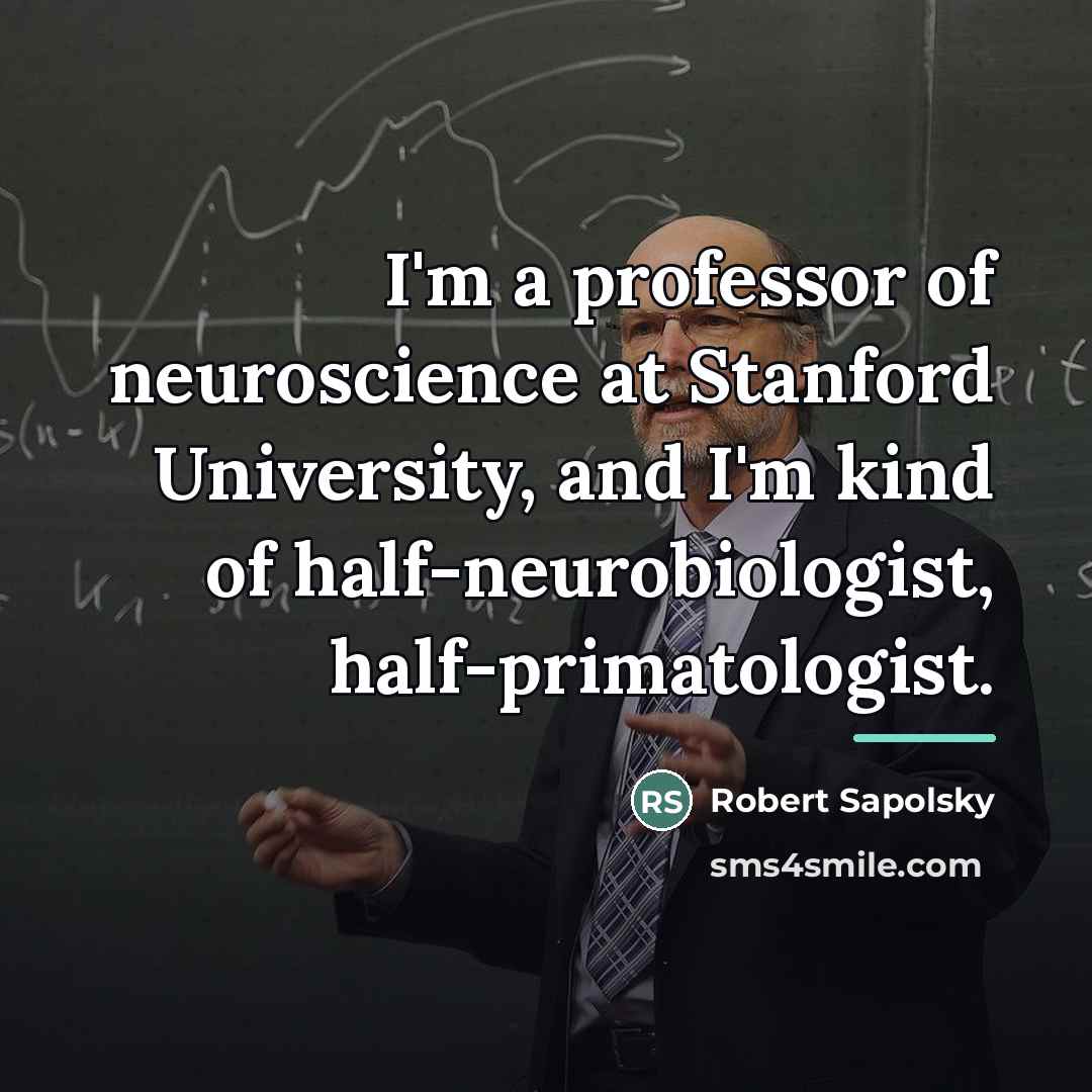 “I'm a professor of neuroscience at Stanford University, and I'm…” quote by Robert Sapolsky
