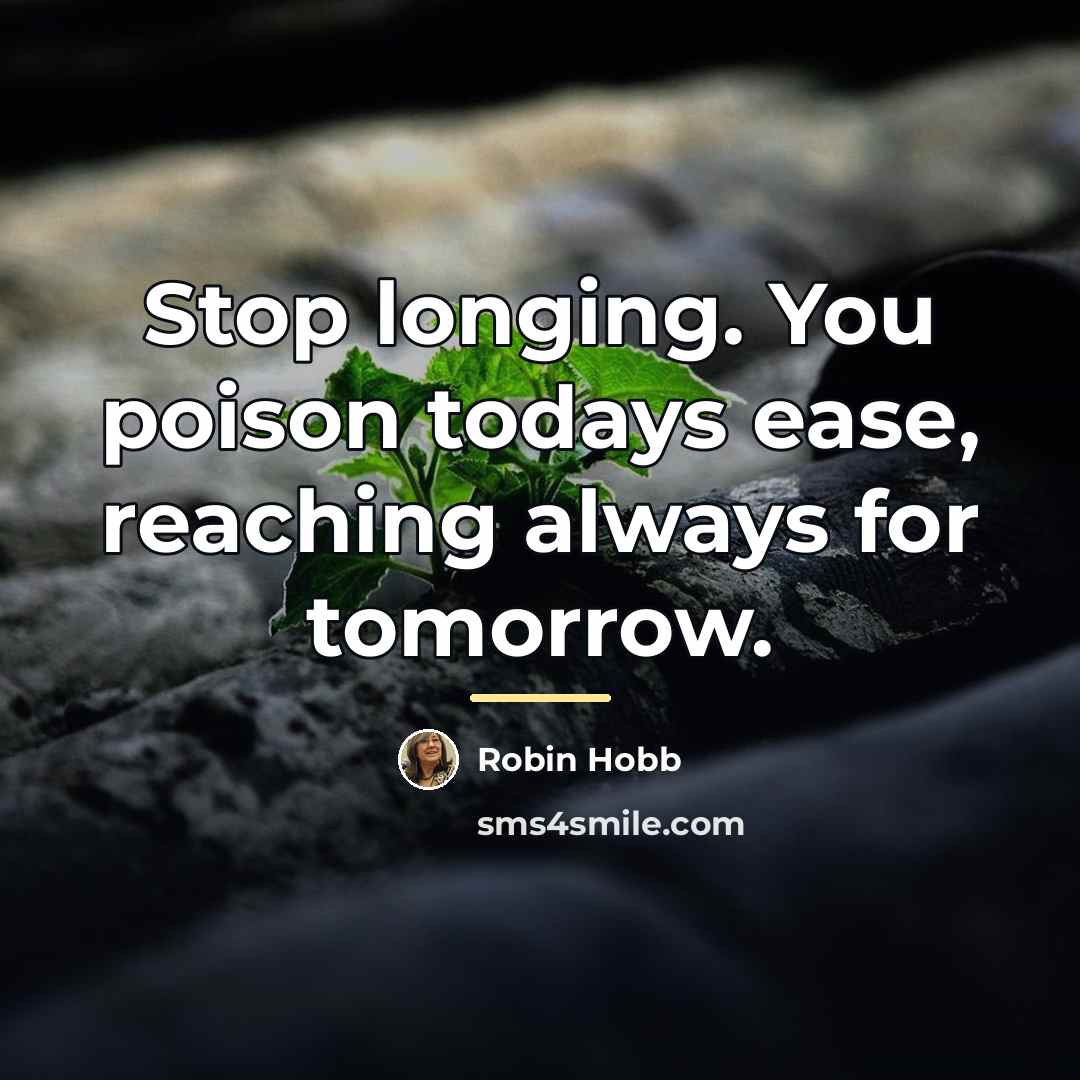 “Stop longing. You poison todays ease, reaching always for tomorrow.…” quote by Robin Hobb