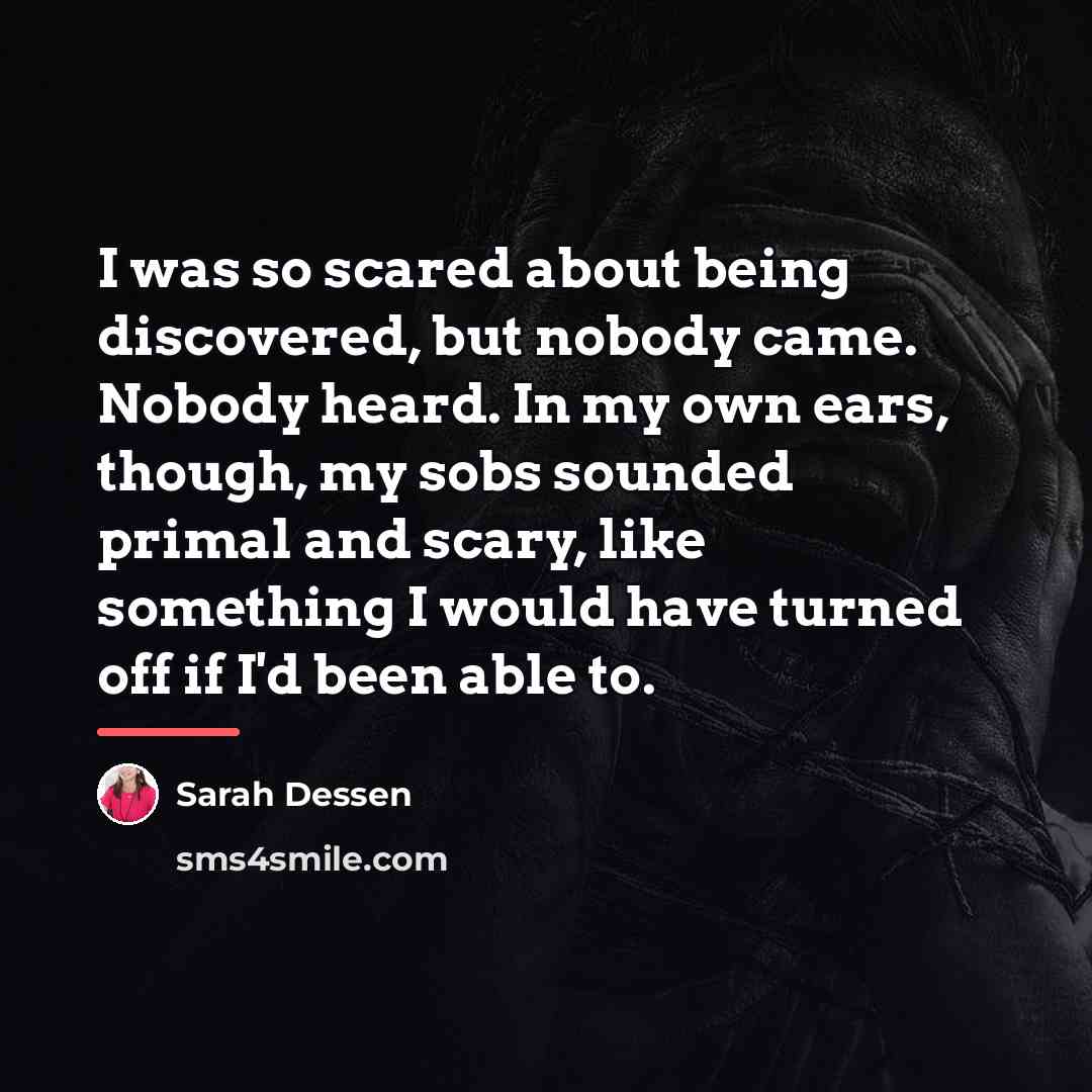 “I was so scared about being discovered, but nobody came.…” quote by Sarah Dessen