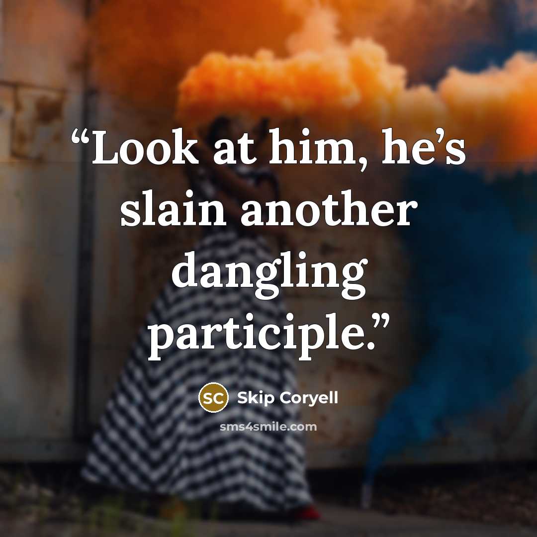 “Look at him, he’s slain another dangling participle.” quote by Skip Coryell