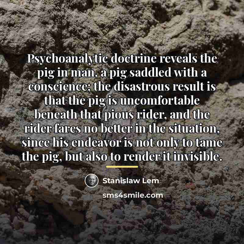 “Psychoanalytic doctrine reveals the pig in man, a pig saddled…” quote by Stanislaw Lem
