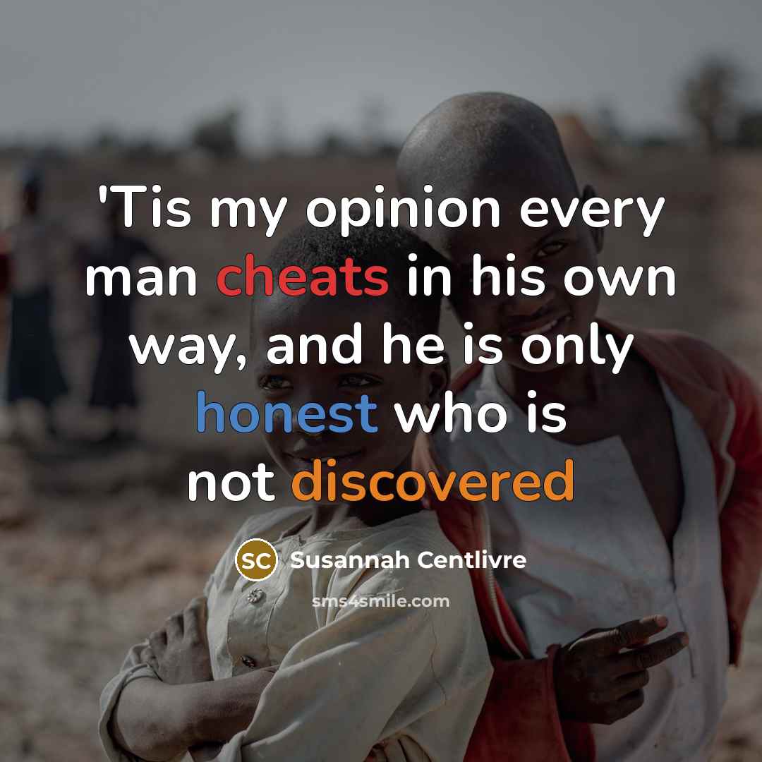 “'Tis my opinion every man cheats in his own way, and he is only honest who is not discovered” quote by Susannah Centlivre