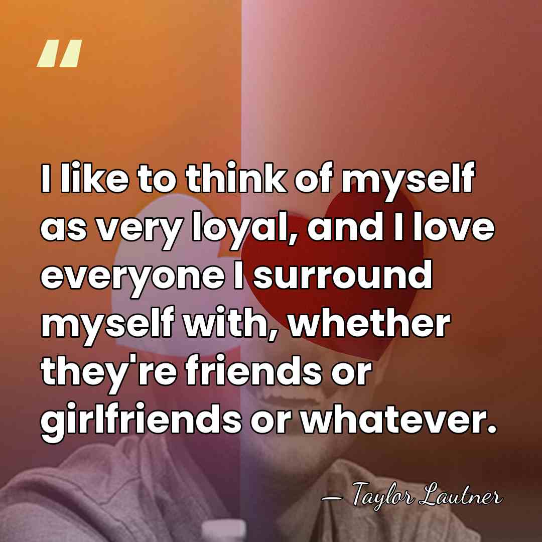 I like to think of myself as very loyal, and I love&hellip; - Taylor Lautner