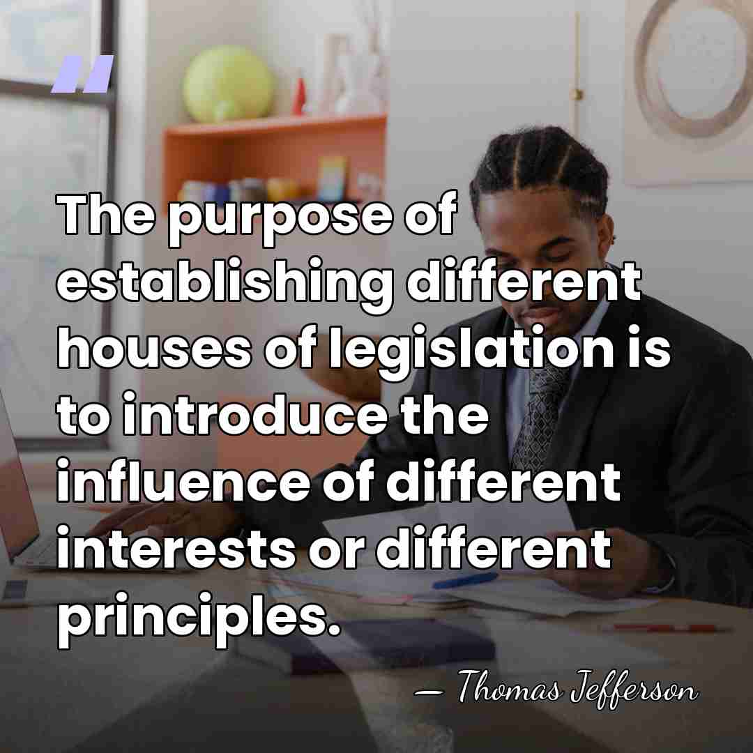 The purpose of establishing different houses of legislation is to introduce the&hellip; - Thomas Jefferson