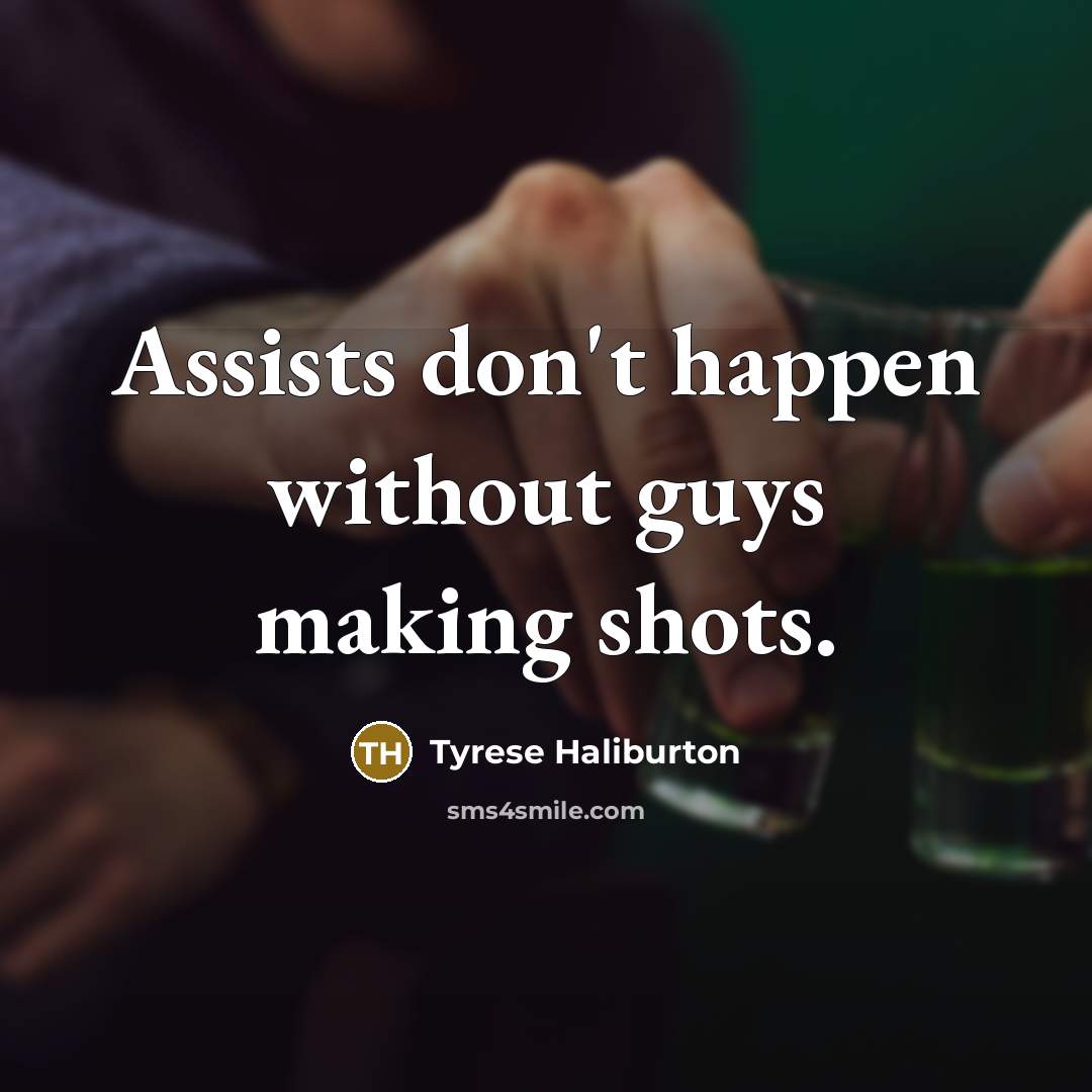 “Assists don't happen without guys making shots.…” quote by Tyrese Haliburton