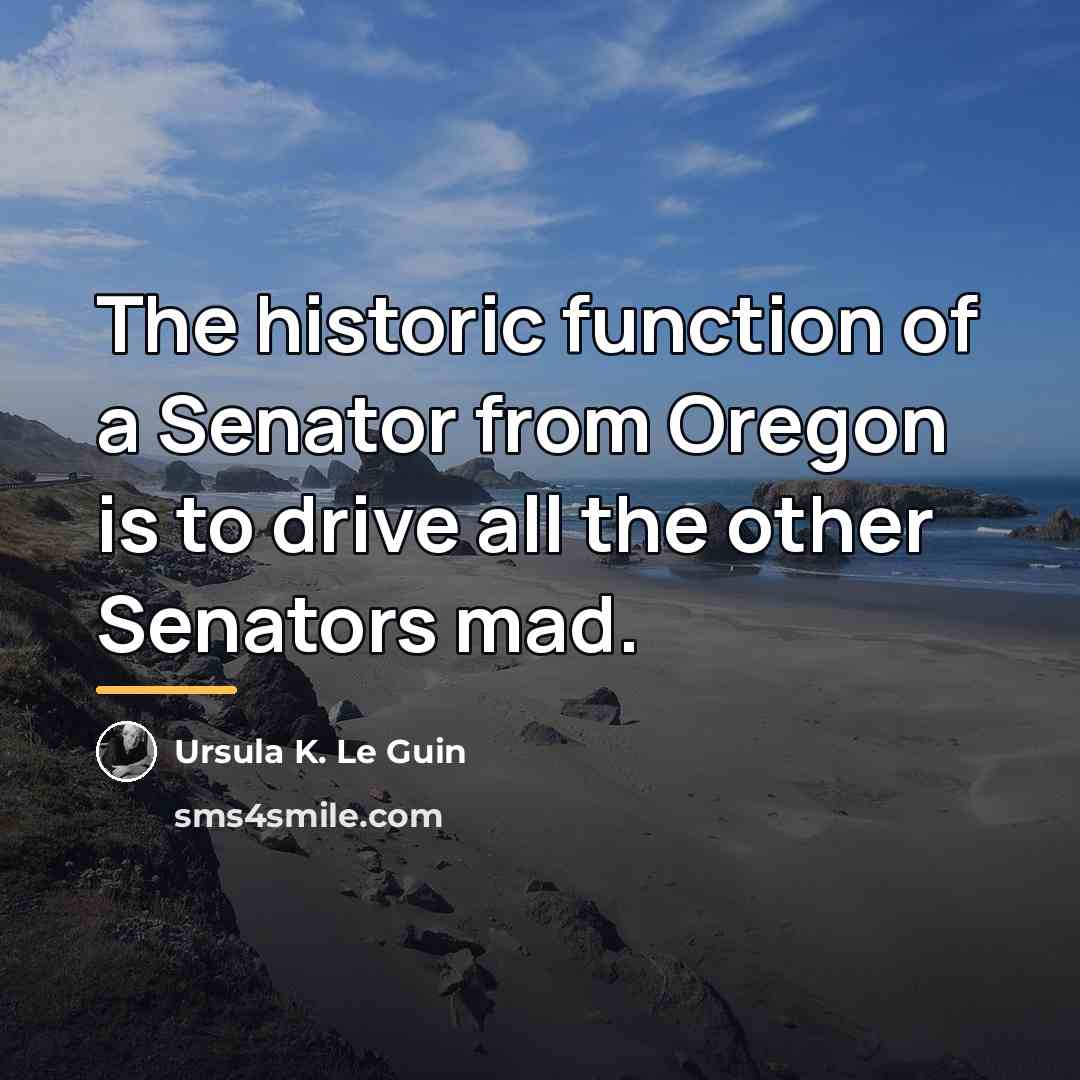 “The historic function of a Senator from Oregon is to…” quote by Ursula K. Le Guin