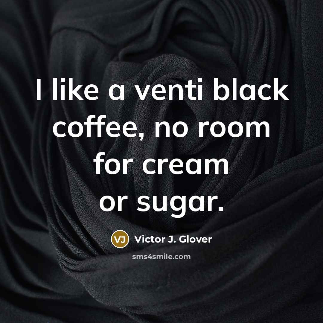 “I like a venti black coffee, no room for cream…” quote by Victor J. Glover