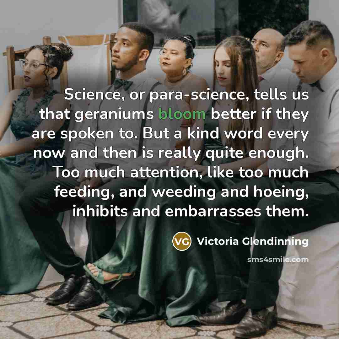 “Science, or para-science, tells us that geraniums bloom better if…” quote by Victoria Glendinning